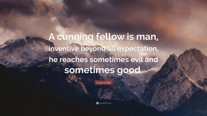 Sophocles Quote: “A cunning fellow is man, inventive beyond all expectation, he reaches sometimes evil and sometimes good.”