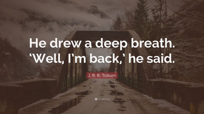 J. R. R. Tolkien Quote: “He drew a deep breath. ‘Well, I’m back,’ he said.”