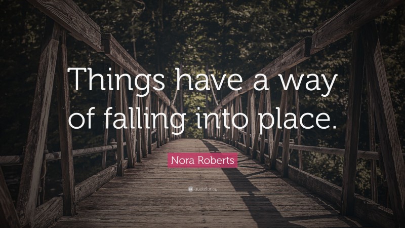 Nora Roberts Quote: “Things have a way of falling into place.”