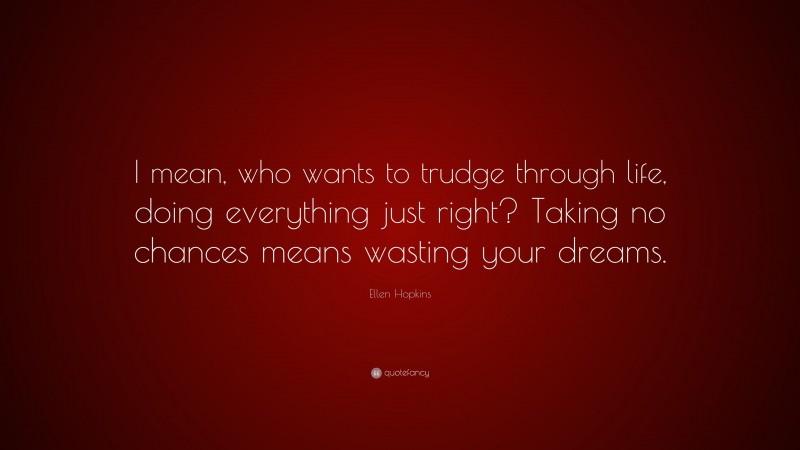 Ellen Hopkins Quote: “I mean, who wants to trudge through life, doing everything just right? Taking no chances means wasting your dreams.”