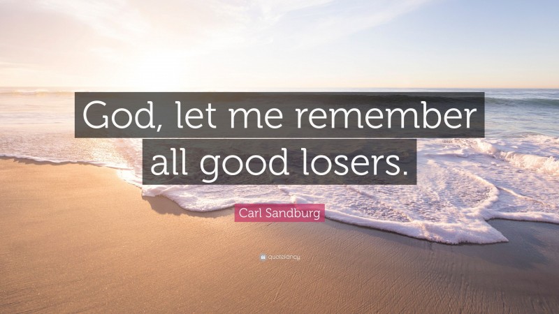 Carl Sandburg Quote: “God, let me remember all good losers.”