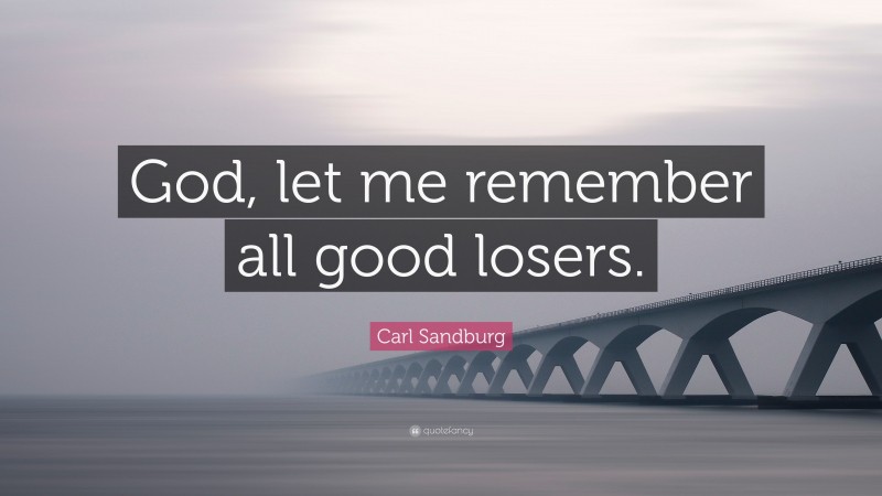 Carl Sandburg Quote: “God, let me remember all good losers.”