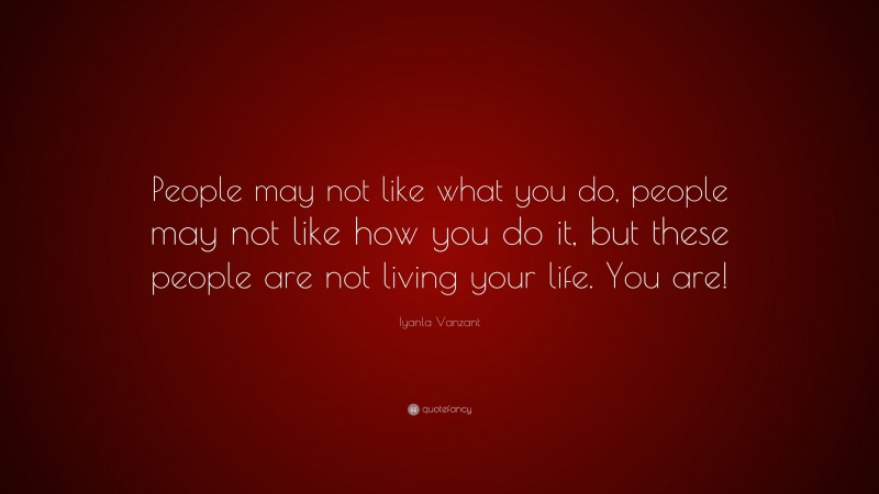 Iyanla Vanzant Quote: “People may not like what you do, people may not ...