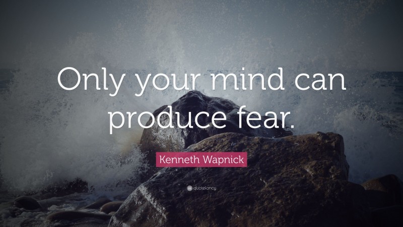 Kenneth Wapnick Quote: “Only your mind can produce fear.”