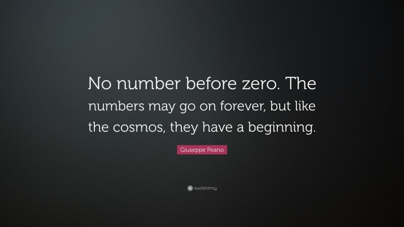 Giuseppe Peano Quote: “No number before zero. The numbers may go on forever, but like the cosmos, they have a beginning.”
