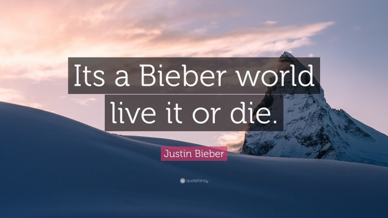 Justin Bieber Quote: “Its a Bieber world live it or die.”