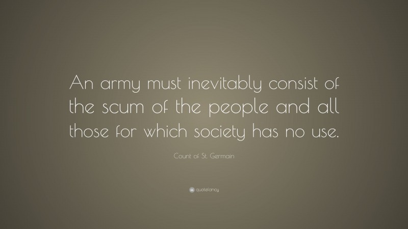 Count of St. Germain Quote: “An army must inevitably consist of the scum of the people and all those for which society has no use.”