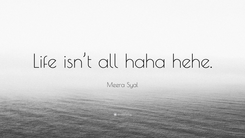 Meera Syal Quote: “Life isn’t all haha hehe.”