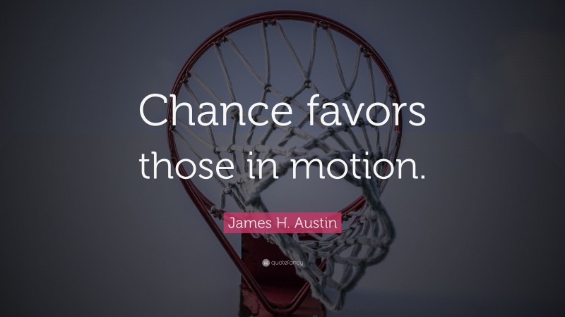James H. Austin Quote: “Chance favors those in motion.”