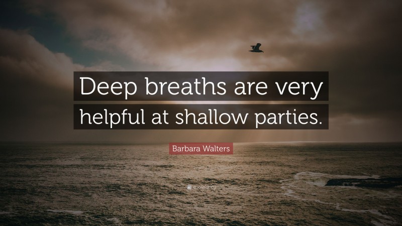 Barbara Walters Quote: “Deep breaths are very helpful at shallow parties.”