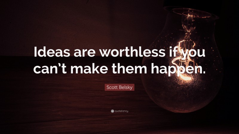 Scott Belsky Quote: “Ideas are worthless if you can’t make them happen.”
