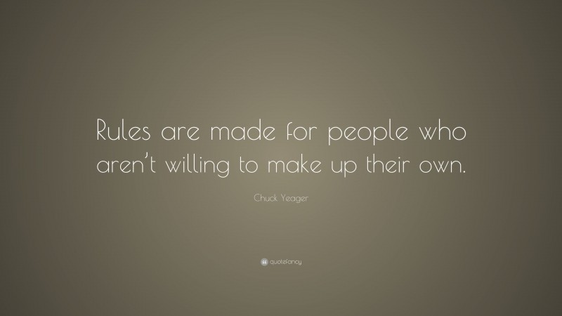Chuck Yeager Quote: “Rules are made for people who aren’t willing to make up their own.”
