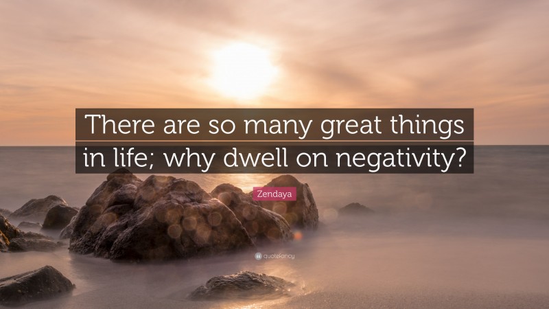 Zendaya Quote: “There are so many great things in life; why dwell on negativity?”