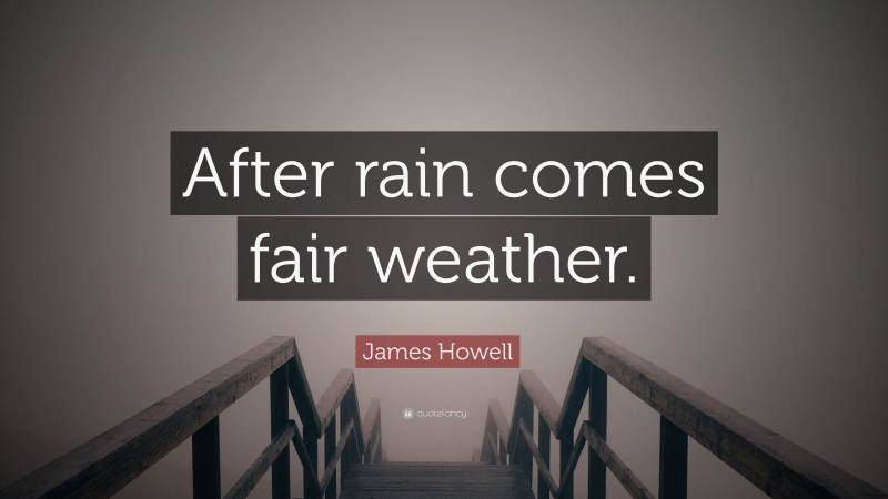 James Howell Quote: “After rain comes fair weather.”