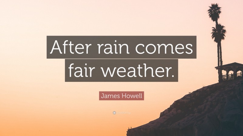 James Howell Quote: “After rain comes fair weather.”
