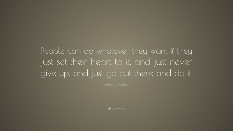 Bethany Hamilton Quote: “People can do whatever they want if they just set their heart to it, and just never give up, and just go out there and do it.”