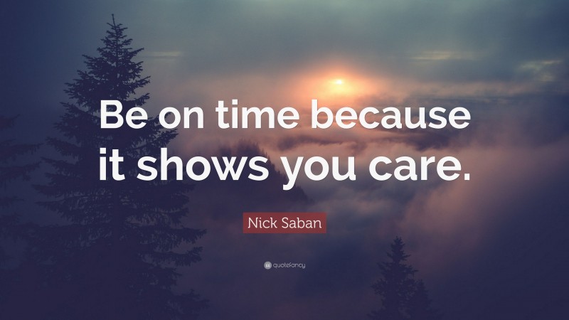 Nick Saban Quote: “Be on time because it shows you care.”