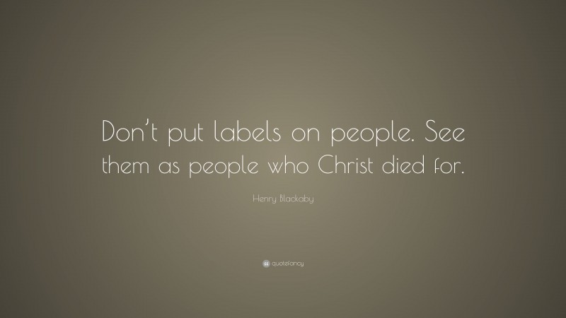 Henry Blackaby Quote: “Don’t put labels on people. See them as people who Christ died for.”