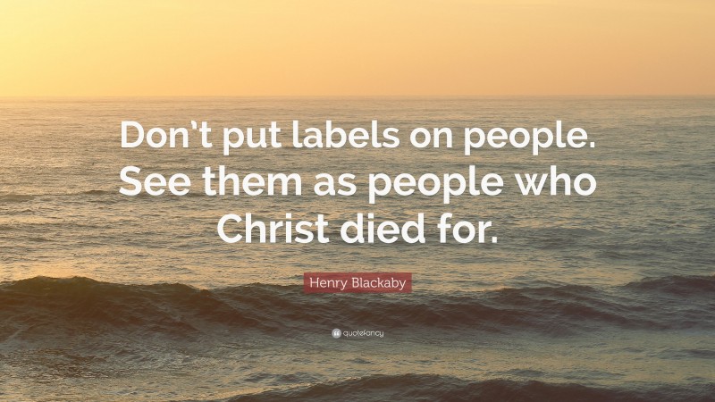 Henry Blackaby Quote: “Don’t put labels on people. See them as people who Christ died for.”