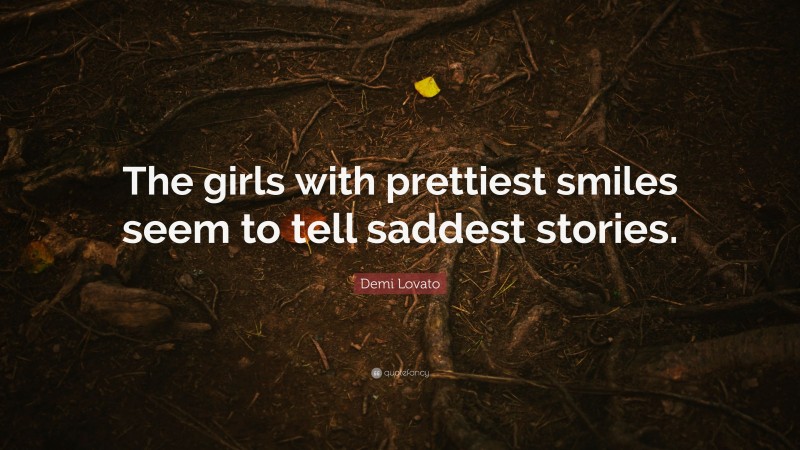 Demi Lovato Quote: “The girls with prettiest smiles seem to tell saddest stories.”