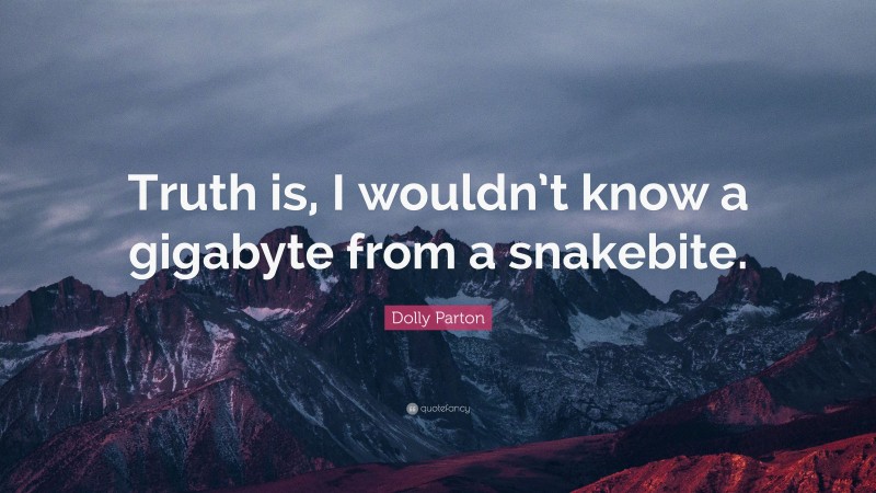 Dolly Parton Quote: “Truth is, I wouldn’t know a gigabyte from a snakebite.”