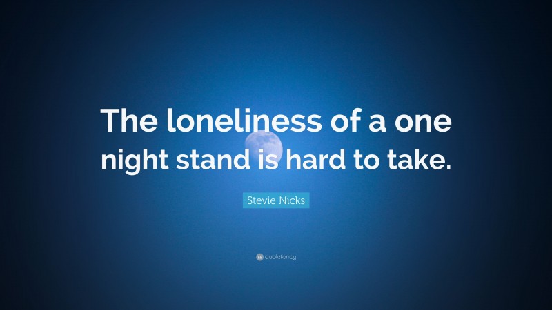 Stevie Nicks Quote: “The loneliness of a one night stand is hard to take.”