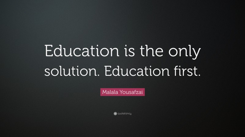 Malala Yousafzai Quote: “Education is the only solution. Education first.”