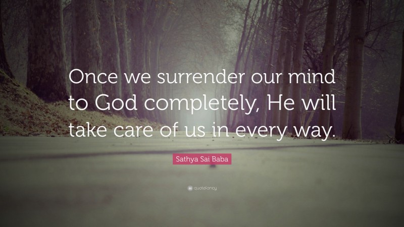 Sathya Sai Baba Quote: “Once we surrender our mind to God completely, He will take care of us in every way.”