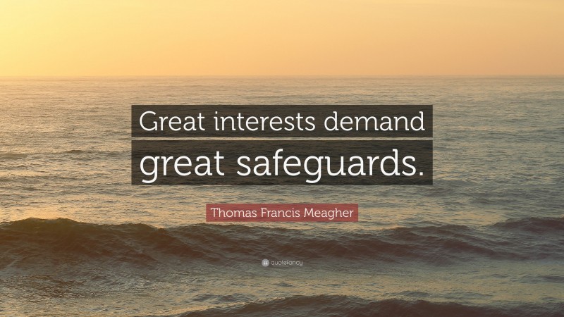 Thomas Francis Meagher Quote: “Great interests demand great safeguards.”