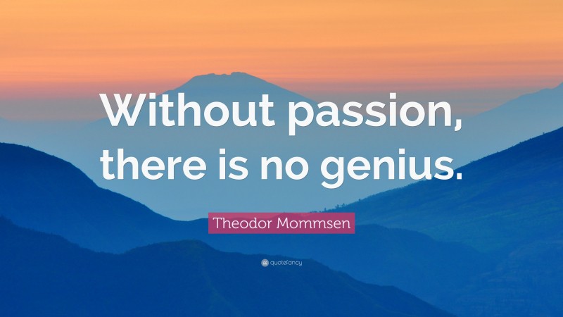 Theodor Mommsen Quote: “Without passion, there is no genius.”