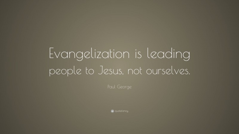 Paul George Quote: “Evangelization is leading people to Jesus, not ourselves.”