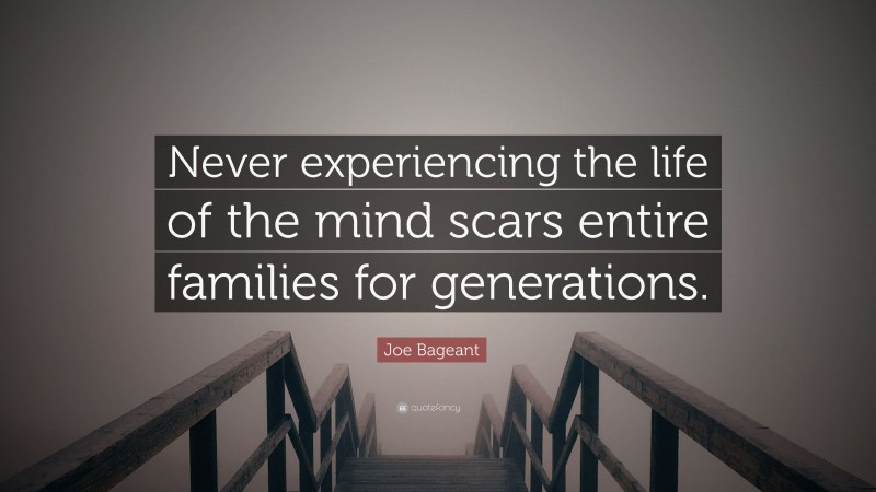 Joe Bageant Quote: “Never experiencing the life of the mind scars entire families for generations.”