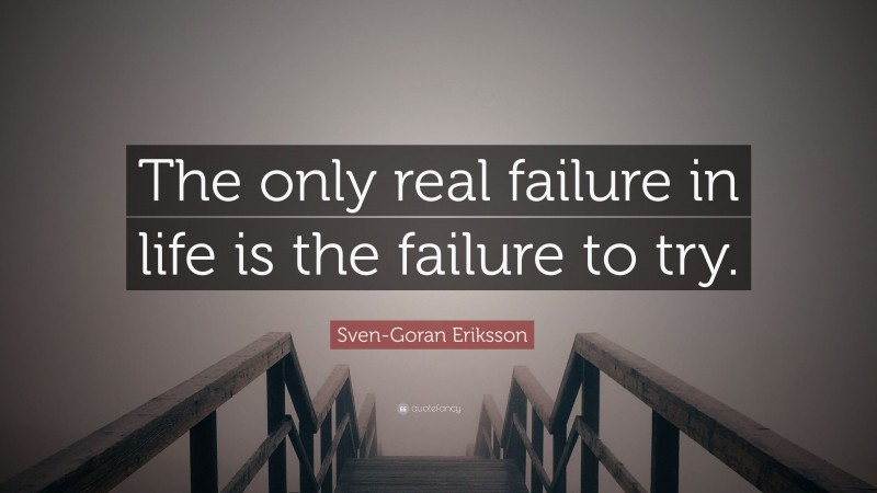 Sven-Goran Eriksson Quote: “The only real failure in life is the failure to try.”