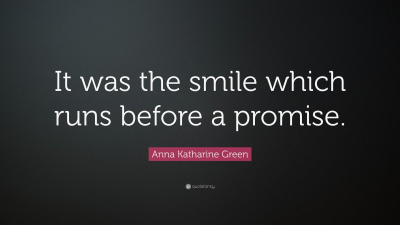 Anna Katharine Green Quote: “It was the smile which runs before a promise.”