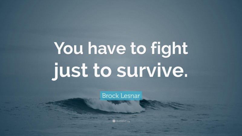Brock Lesnar Quote: “You have to fight just to survive.”