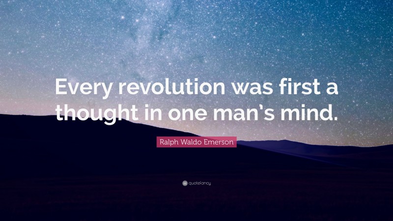 Ralph Waldo Emerson Quote: “Every revolution was first a thought in one man’s mind.”