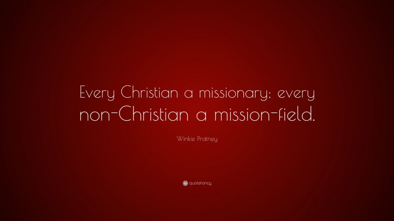 Winkie Pratney Quote: “Every Christian a missionary; every non-Christian a mission-field.”
