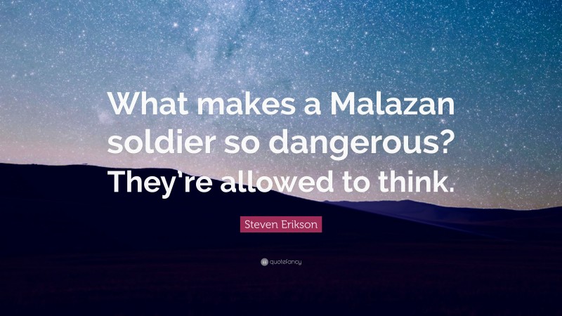 Steven Erikson Quote: “What makes a Malazan soldier so dangerous? They’re allowed to think.”