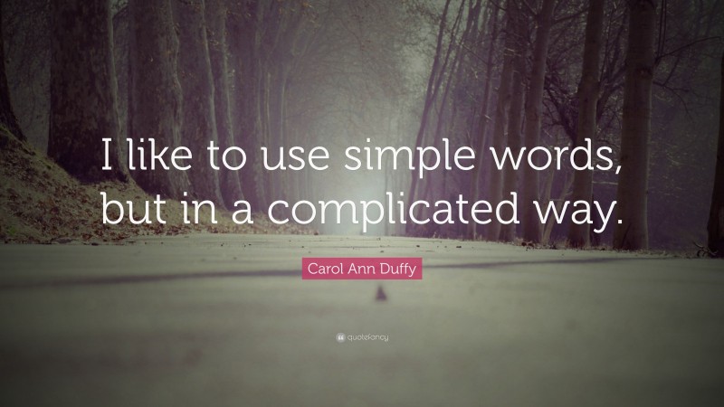 Carol Ann Duffy Quote: “I like to use simple words, but in a complicated way.”