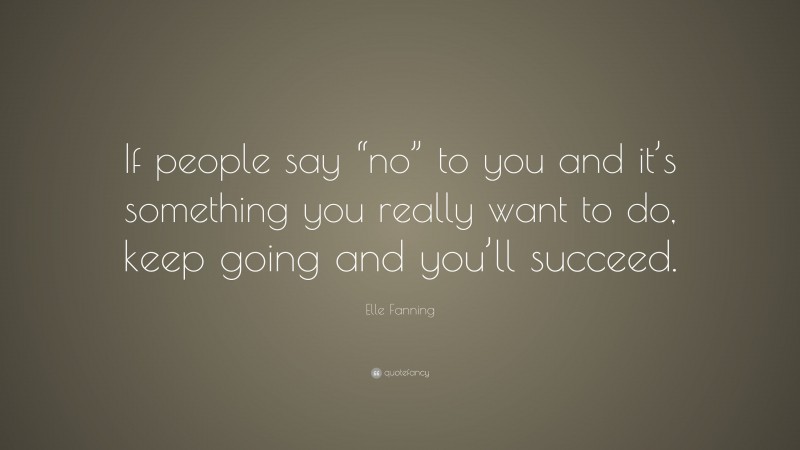 Elle Fanning Quote: “If people say “no” to you and it’s something you really want to do, keep going and you’ll succeed.”