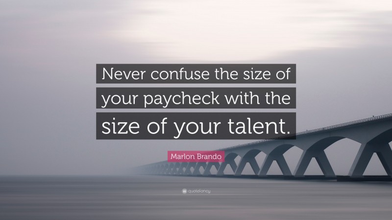 Marlon Brando Quote: “Never confuse the size of your paycheck with the size of your talent.”