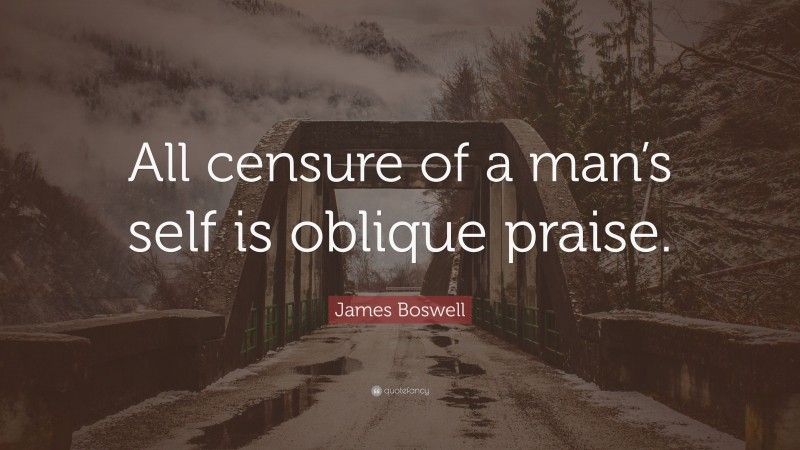 James Boswell Quote: “All censure of a man’s self is oblique praise.”