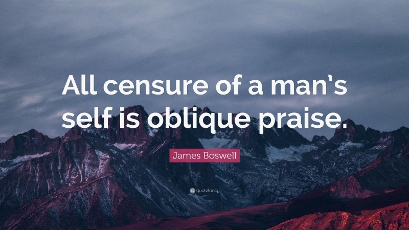 James Boswell Quote: “All censure of a man’s self is oblique praise.”