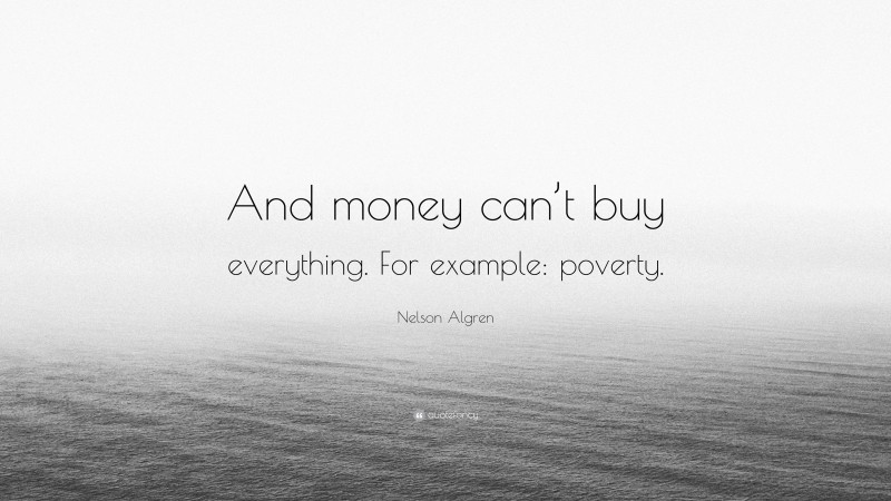 Nelson Algren Quote: “And money can’t buy everything. For example: poverty.”