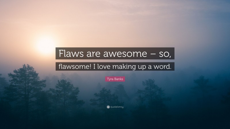 Tyra Banks Quote: “Flaws are awesome – so, flawsome! I love making up a word.”