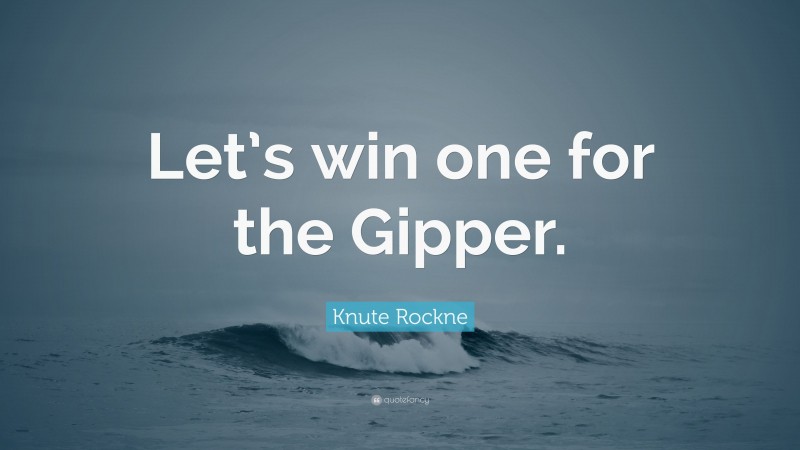 Knute Rockne Quote: “Let’s win one for the Gipper.”