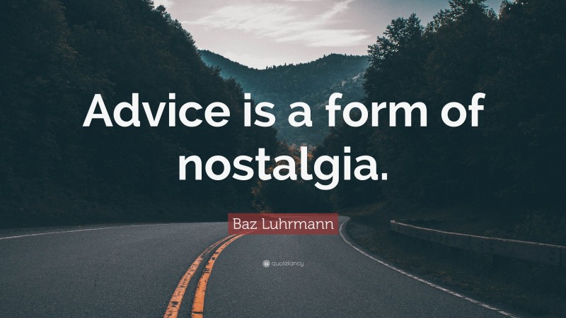 Baz Luhrmann Quote: “Advice is a form of nostalgia.”