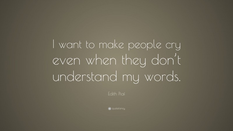 Edith Piaf Quote: “I want to make people cry even when they don’t understand my words.”