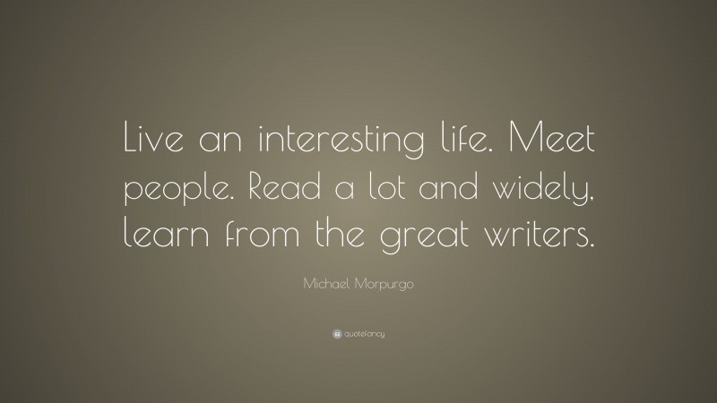 Michael Morpurgo Quote: “live An Interesting Life. Meet People. Read A 