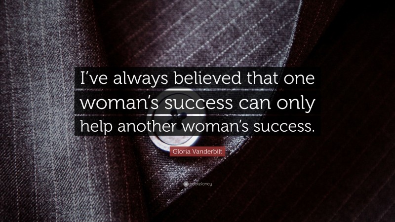 Gloria Vanderbilt Quote: “I’ve always believed that one woman’s success can only help another woman’s success.”